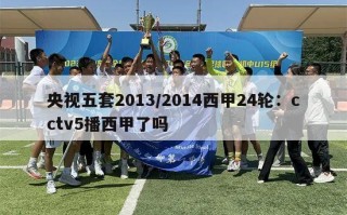 央视五套2013/2014西甲24轮：cctv5播西甲了吗