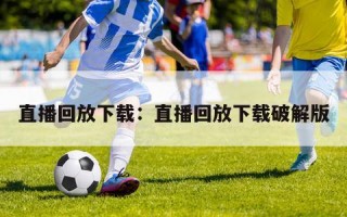 直播回放下载：直播回放下载破解版