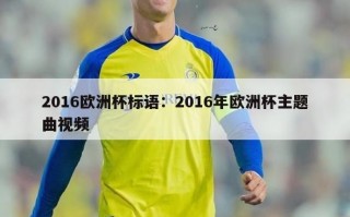 2016欧洲杯标语：2016年欧洲杯主题曲视频