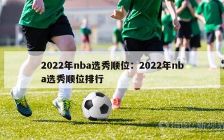 2022年nba选秀顺位：2022年nba选秀顺位排行