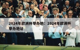 2024年欧洲杯举办地：2024年欧洲杯举办地址