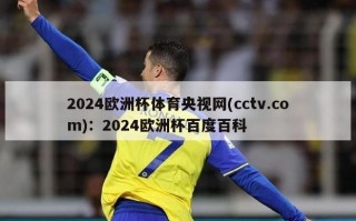 2024欧洲杯体育央视网(cctv.com)：2024欧洲杯百度百科