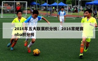 2016年五大联赛积分榜：2016常规赛nba积分榜