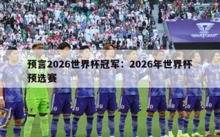 预言2026世界杯冠军：2026年世界杯预选赛