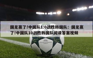 国足赢了!中国队1:0战胜韩国队：国足赢了!中国队10战胜韩国队阅读答案视频