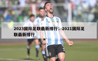 2023国际足联最新排行：2021国际足联最新排行