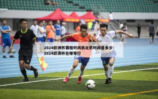 2024欧洲杯赛程时间表北京时间是多少：2024欧洲杯在哪举行