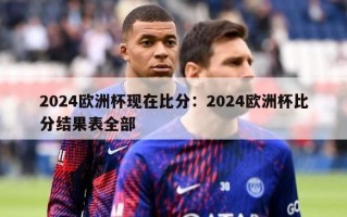 2024欧洲杯现在比分：2024欧洲杯比分结果表全部