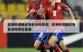 欧洲杯德国还有机会吗现在：欧洲杯德国还有机会吗现在直播