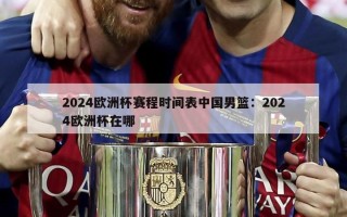 2024欧洲杯赛程时间表中国男篮：2024欧洲杯在哪