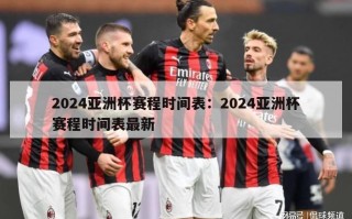 2024亚洲杯赛程时间表：2024亚洲杯赛程时间表最新