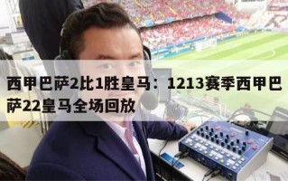 西甲巴萨2比1胜皇马：1213赛季西甲巴萨22皇马全场回放