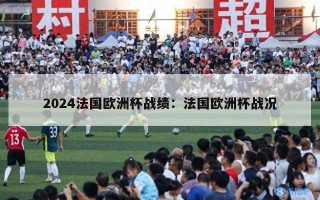 2024法国欧洲杯战绩：法国欧洲杯战况