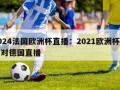 2024法国欧洲杯直播：2021欧洲杯法国对德国直播