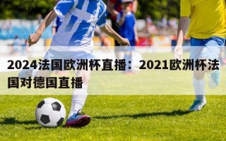 2024法国欧洲杯直播：2021欧洲杯法国对德国直播