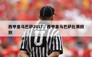 西甲皇马巴萨2017：西甲皇马巴萨比赛回放