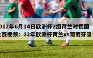 2012年6月14日欧洲杯2组荷兰对德国比赛视频：12年欧洲杯荷兰vs葡萄牙录像