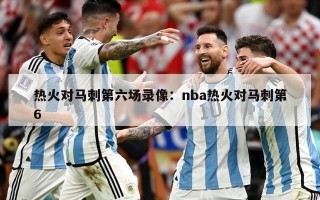 热火对马刺第六场录像：nba热火对马刺第6