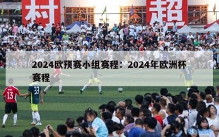 2024欧预赛小组赛程：2024年欧洲杯赛程