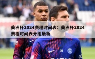 美洲杯2024赛程时间表：美洲杯2024赛程时间表分组最新