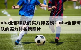 nba全部球队的实力排名榜：nba全部球队的实力排名榜图片