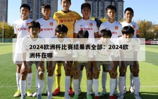 2024欧洲杯比赛结果表全部：2024欧洲杯在哪