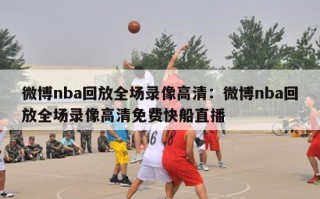 微博nba回放全场录像高清：微博nba回放全场录像高清免费快船直播