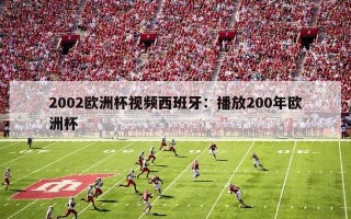 2002欧洲杯视频西班牙：播放200年欧洲杯