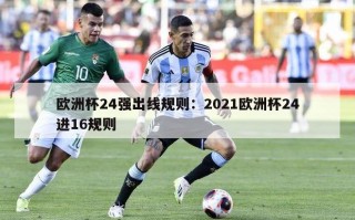 欧洲杯24强出线规则：2021欧洲杯24进16规则