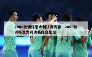 2000欧洲杯意大利决赛阵容：2000欧洲杯意大利决赛阵容是谁