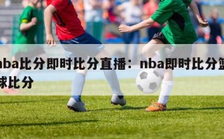 nba比分即时比分直播：nba即时比分篮球比分