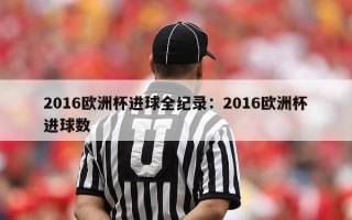 2016欧洲杯进球全纪录：2016欧洲杯进球数