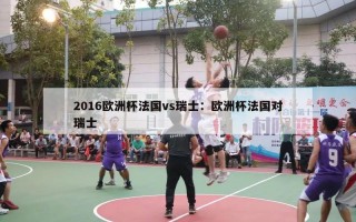 2016欧洲杯法国vs瑞士：欧洲杯法国对瑞士