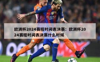 欧洲杯2024赛程时间表决赛：欧洲杯2024赛程时间表决赛什么时候