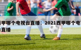 西甲哪个电视台直播：2021西甲哪个电视台直播