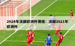 2024年法国欧洲杯赛程：法国2021年欧洲杯