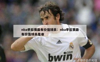 nba季后赛最有价值球员：nba季后赛最有价值球员是谁