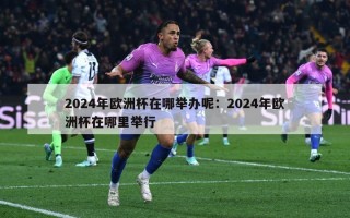 2024年欧洲杯在哪举办呢：2024年欧洲杯在哪里举行