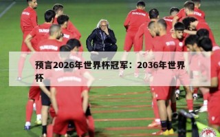 预言2026年世界杯冠军：2036年世界杯