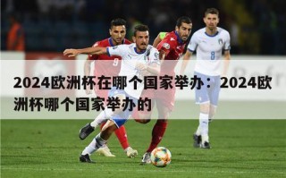 2024欧洲杯在哪个国家举办：2024欧洲杯哪个国家举办的