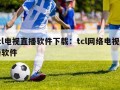 tcl电视直播软件下载：tcl网络电视直播软件