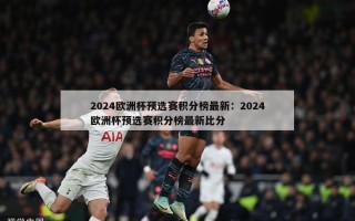 2024欧洲杯预选赛积分榜最新：2024欧洲杯预选赛积分榜最新比分