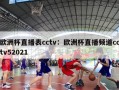 欧洲杯直播表cctv：欧洲杯直播频道cctv52021