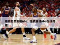 雨燕免费直播nba：免费直播nba在线观看