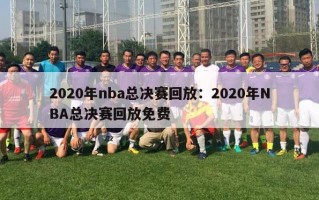 2020年nba总决赛回放：2020年NBA总决赛回放免费