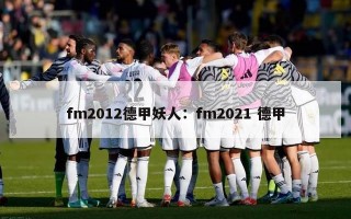 fm2012德甲妖人：fm2021 德甲