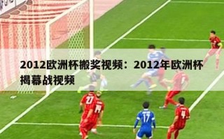 2012欧洲杯搬奖视频：2012年欧洲杯揭幕战视频