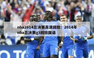 nba2014总决赛高清回放：2014年nba总决赛g3回放国语