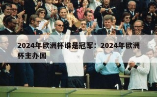 2024年欧洲杯谁是冠军：2024年欧洲杯主办国