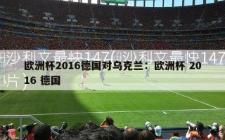 欧洲杯2016德国对乌克兰：欧洲杯 2016 德国